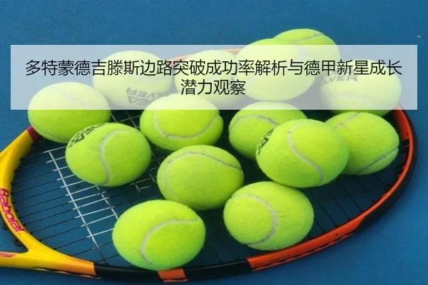 多特蒙德吉滕斯边路突破成功率解析与德甲新星成长潜力观察